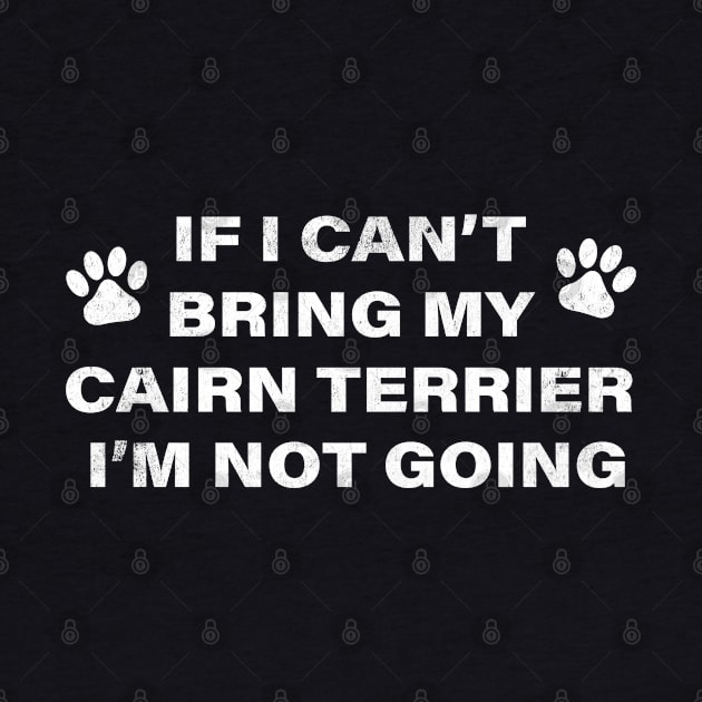 If I Can't Bring my Cairn Terrier, I'm Not Going (Dog humor) by MapYourWorld